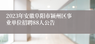 2023年安徽阜阳市颍州区事业单位招聘88人公告