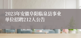 2023年安徽阜阳临泉县事业单位招聘212人公告