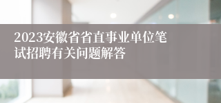 2023安徽省省直事业单位笔试招聘有关问题解答