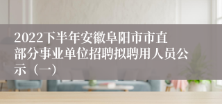 2022下半年安徽阜阳市市直部分事业单位招聘拟聘用人员公示（一）