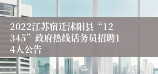 2022江苏宿迁沭阳县“12345”政府热线话务员招聘14人公告