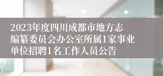 2023年度四川成都市地方志编纂委员会办公室所属1家事业单位招聘1名工作人员公告   