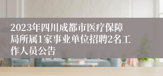 2023年四川成都市医疗保障局所属1家事业单位招聘2名工作人员公告