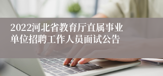 2022河北省教育厅直属事业单位招聘工作人员面试公告