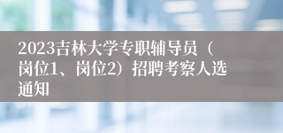 2023吉林大学专职辅导员（岗位1、岗位2）招聘考察人选通知