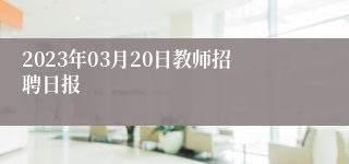 2023年03月20日教师招聘日报