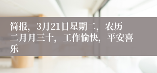 简报，3月21日星期二，农历二月月三十，工作愉快，平安喜乐