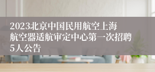 2023北京中国民用航空上海航空器适航审定中心第一次招聘5人公告