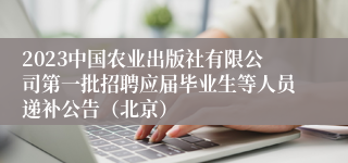 2023中国农业出版社有限公司第一批招聘应届毕业生等人员递补公告（北京）