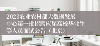 2023农业农村部大数据发展中心第一批招聘应届高校毕业生等人员面试公告（北京）