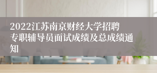 2022江苏南京财经大学招聘专职辅导员面试成绩及总成绩通知