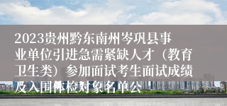 2023贵州黔东南州岑巩县事业单位引进急需紧缺人才（教育卫生类）参加面试考生面试成绩及入围体检对象名单公