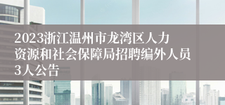 2023浙江温州市龙湾区人力资源和社会保障局招聘编外人员3人公告