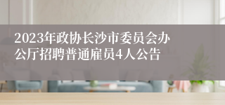 2023年政协长沙市委员会办公厅招聘普通雇员4人公告