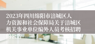 2023年四川绵阳市涪城区人力资源和社会保障局关于涪城区机关事业单位编外人员考核招聘的公告