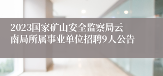 2023国家矿山安全监察局云南局所属事业单位招聘9人公告