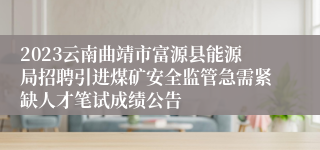 2023云南曲靖市富源县能源局招聘引进煤矿安全监管急需紧缺人才笔试成绩公告