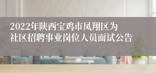 2022年陕西宝鸡市凤翔区为社区招聘事业岗位人员面试公告