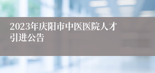 2023年庆阳市中医医院人才引进公告