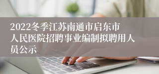 2022冬季江苏南通市启东市人民医院招聘事业编制拟聘用人员公示