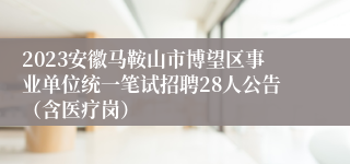 2023安徽马鞍山市博望区事业单位统一笔试招聘28人公告（含医疗岗）