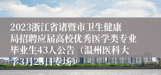 2023浙江省诸暨市卫生健康局招聘应届高校优秀医学类专业毕业生43人公告（温州医科大学3月25日专场）