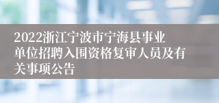 2022浙江宁波市宁海县事业单位招聘入围资格复审人员及有关事项公告