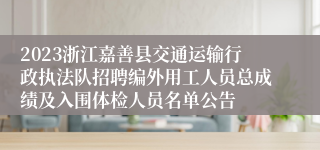 2023浙江嘉善县交通运输行政执法队招聘编外用工人员总成绩及入围体检人员名单公告