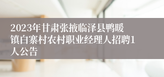 2023年甘肃张掖临泽县鸭暖镇白寨村农村职业经理人招聘1人公告