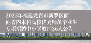 2023年福建龙岩市新罗区面向省内本科高校优秀师范毕业生专项招聘中小学教师36人公告