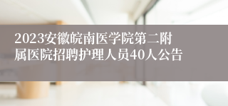 2023安徽皖南医学院第二附属医院招聘护理人员40人公告