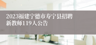 2023福建宁德市寿宁县招聘新教师119人公告