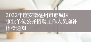 2022年度安徽亳州市谯城区事业单位公开招聘工作人员递补体检通知