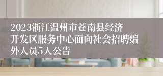 2023浙江温州市苍南县经济开发区服务中心面向社会招聘编外人员5人公告