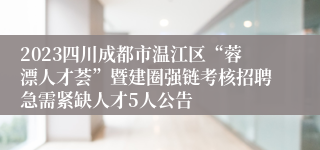 2023四川成都市温江区“蓉漂人才荟”暨建圈强链考核招聘急需紧缺人才5人公告