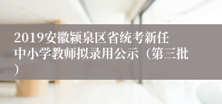 2019安徽颍泉区省统考新任中小学教师拟录用公示（第三批）