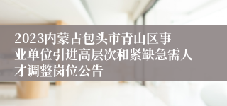 2023内蒙古包头市青山区事业单位引进高层次和紧缺急需人才调整岗位公告