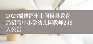 2023福建福州市闽侯县教育局招聘中小学幼儿园教师248人公告