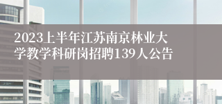 2023上半年江苏南京林业大学教学科研岗招聘139人公告