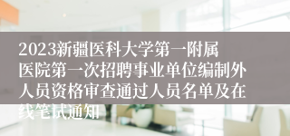 2023新疆医科大学第一附属医院第一次招聘事业单位编制外人员资格审查通过人员名单及在线笔试通知