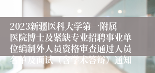 2023新疆医科大学第一附属医院博士及紧缺专业招聘事业单位编制外人员资格审查通过人员名单及面试（含学术答辩）通知