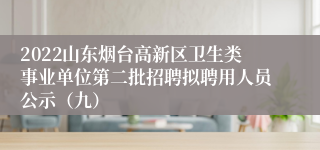 2022山东烟台高新区卫生类事业单位第二批招聘拟聘用人员公示（九）