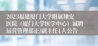 2023福建厦门大学附属翔安医院（厦门大学医学中心）诚聘运营管理部正/副主任1人公告