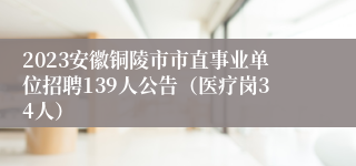 2023安徽铜陵市市直事业单位招聘139人公告（医疗岗34人）