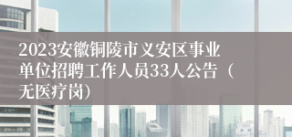 2023安徽铜陵市义安区事业单位招聘工作人员33人公告（无医疗岗）