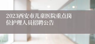 2023西安市儿童医院重点岗位护理人员招聘公告