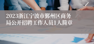 2023浙江宁波市鄞州区商务局公开招聘工作人员1人简章