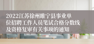 2022江苏徐州睢宁县事业单位招聘工作人员笔试合格分数线及资格复审有关事项的通知