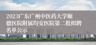 2023广东广州中医药大学顺德医院附属均安医院第二批拟聘名单公示