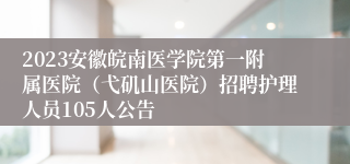 2023安徽皖南医学院第一附属医院（弋矶山医院）招聘护理人员105人公告